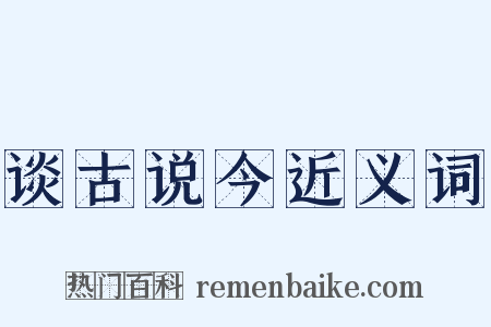 谈古说今近义词是什么意思的图片
